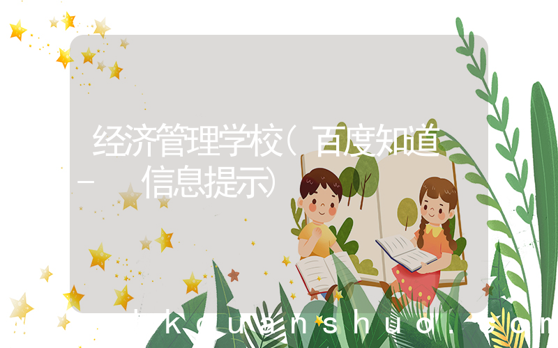 经济管理学校(百度知道 - 信息提示)